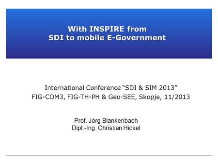 Prof. Jörg Blankenbach Dipl.-Ing. Christian Hickel International Conference “SDI & SIM 2013” FIG-COM3, FIG-TH-PH & Geo-SEE, Skopje, 11/2013 With INSPIRE.