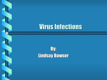 Virus Infections By: Lindsay Bowser. Introduction b What is a “virus”? b Brief history of viruses b Different types of infections b How they spread b.