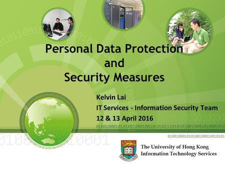 Personal Data Protection and Security Measures Kelvin Lai IT Services - Information Security Team 12 & 13 April 2016.