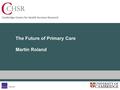 The Future of Primary Care Martin Roland. The Health Service everywhere is crippled by shortage of staff, buildings and equipment. Hospital wards are.