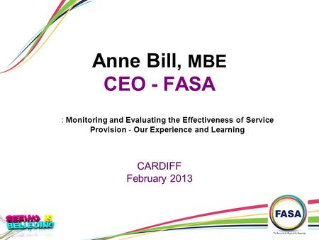 Anne Bill, MBE CEO - FASA : Monitoring and Evaluating the Effectiveness of Service Provision - Our Experience and Learning CARDIFF February 2013.