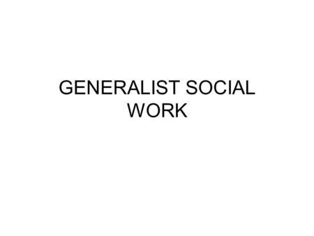 GENERALIST SOCIAL WORK. Levels of Intervention in Generalist Practice The generalist approach to social work practice rests on four major premises. First,