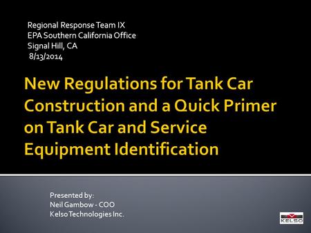 Regional Response Team IX EPA Southern California Office Signal Hill, CA 8/13/2014 Presented by: Neil Gambow - COO Kelso Technologies Inc.