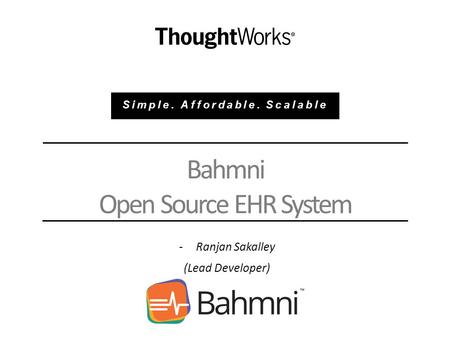 Bahmni Open Source EHR System -Ranjan Sakalley (Lead Developer) Simple. Affordable. Scalable.