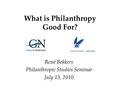 What is Philanthropy Good For? René Bekkers Philanthropic Studies Seminar July 13, 2010.