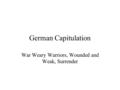 German Capitulation War Weary Warriors, Wounded and Weak, Surrender.