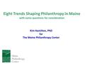 Eight Trends Shaping Philanthropy in Maine with some questions for consideration Kim Hamilton, PhD for The Maine Philanthropy Center.