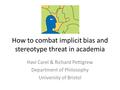 How to combat implicit bias and stereotype threat in academia Havi Carel & Richard Pettigrew Department of Philosophy University of Bristol.