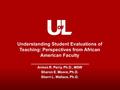 Understanding Student Evaluations of Teaching: Perspectives from African American Faculty Armon R. Perry, Ph.D., MSW Sharon E. Moore, Ph.D. Sherri L. Wallace,