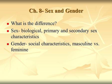 Ch. 8- Sex and Gender What is the difference? What is the difference? Sex- biological, primary and secondary sex characteristics Sex- biological, primary.