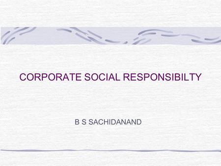 CORPORATE SOCIAL RESPONSIBILTY B S SACHIDANAND. Introduction The wants and needs of society are an important contextual consideration Firms must not only.