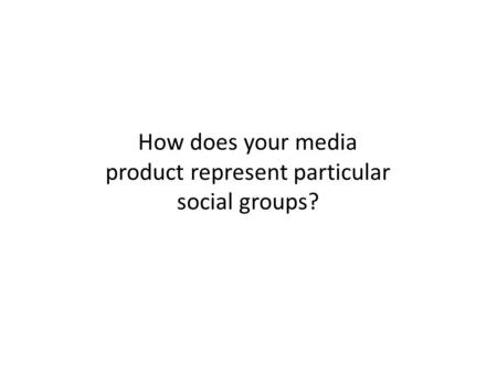 How does your media product represent particular social groups?