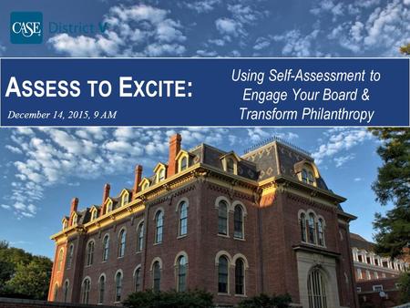 A SSESS TO E XCITE : Using Self-Assessment to Engage Your Board & Transform Philanthropy December 14, 2015, 9 AM.