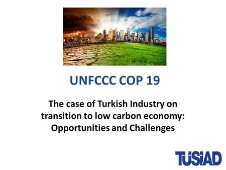 UNFCCC COP 19 The case of Turkish Industry on transition to low carbon economy: Opportunities and Challenges.