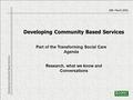 Developing Community Based Services 25th March 2010 Developing Community Based Services Part of the Transforming Social Care Agenda Research, what we know.