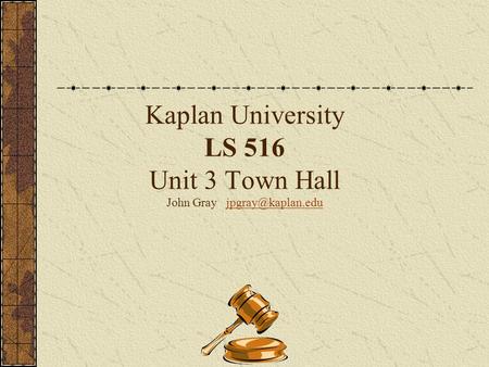 Kaplan University LS 516 Unit 3 Town Hall John Gray