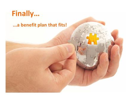 Finally…...a benefit plan that fits!. The Level Funding Benefit Plan A hybrid benefit solution that delivers the advantages of Self-funding with the stability.