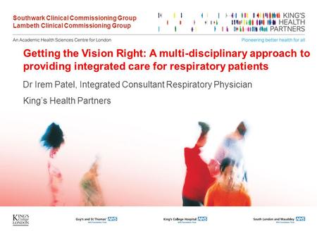 Getting the Vision Right: A multi-disciplinary approach to providing integrated care for respiratory patients Dr Irem Patel, Integrated Consultant Respiratory.