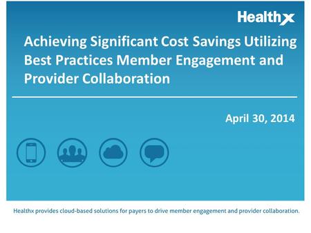 Achieving Significant Cost Savings Utilizing Best Practices Member Engagement and Provider Collaboration April 30, 2014.