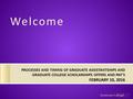 Graduate College PROCESSES AND TIMING OF GRADUATE ASSISTANTSHIPS AND GRADUATE COLLEGE SCHOLARSHIPS OFFERS AND PAF’S FEBRUARY 10, 2016 Welcome.