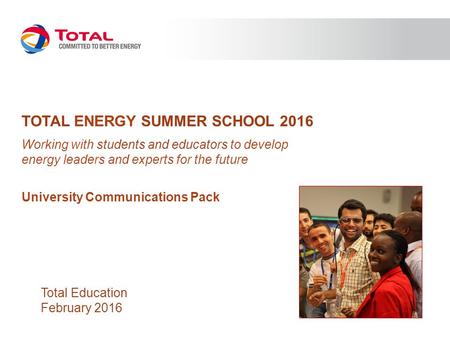 TOTAL ENERGY SUMMER SCHOOL 2016 Working with students and educators to develop energy leaders and experts for the future University Communications Pack.