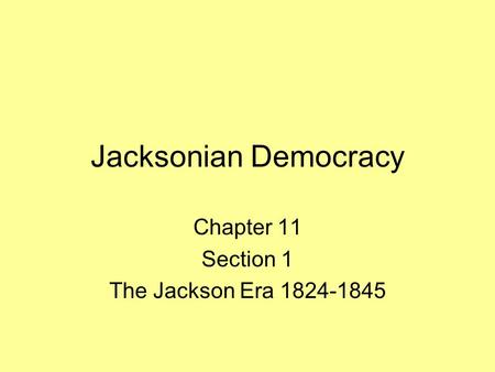 Jacksonian Democracy Chapter 11 Section 1 The Jackson Era 1824-1845.