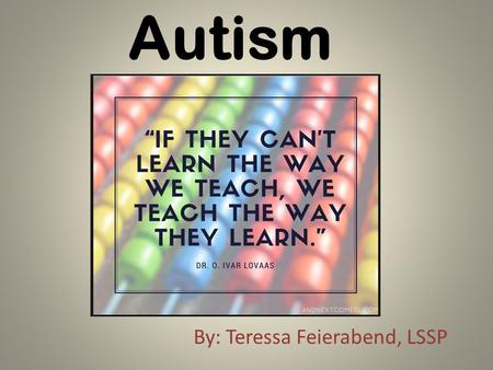 Autism By: Teressa Feierabend, LSSP. What is Autism? Autism is a brain disorder that often makes it hard to communicate with and relate to others. With.