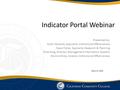 Indicator Portal Webinar Presented by: Scott Valverde, Specialist, Institutional Effectiveness Stacy Fisher, Specialist, Research & Planning Todd Hoig,