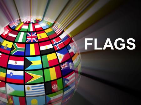 FLAGS. What is a Flag? A flag is a piece of cloth that has different shapes or colors on it. They are used to tell people that they: 1) Own a piece of.