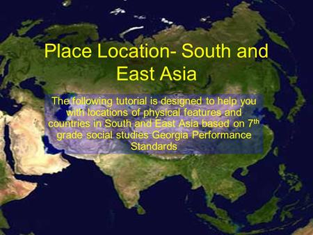 Place Location- South and East Asia The following tutorial is designed to help you with locations of physical features and countries in South and East.