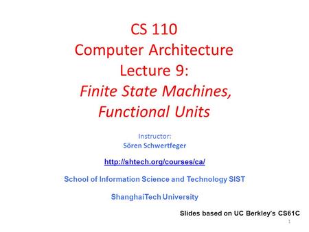 CS 110 Computer Architecture Lecture 9: Finite State Machines, Functional Units Instructor: Sören Schwertfeger  School of.