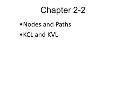 Chapter 2-2 Nodes and Paths KCL and KVL. Node A node: is a point where two or more circuit elements meet. Kirchhoff’s Current Law (KCL): This law states.