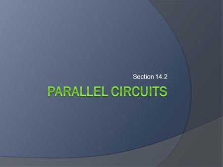 Section 14.2. Objectives  Describe how current divides in a parallel circuit.  Determine the voltage across and current through each branch of a parallel.