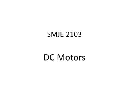 SMJE 2103 DC Motors. DC Motor Discussion topics: 1.Basic structure 2.Field circuit connections 3.Equivalent circuit 4.Induced torque 5.Terminal characteristics.