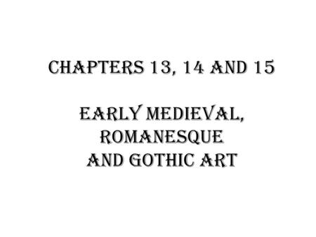 Chapters 13, 14 and 15 Early Medieval, Romanesque and Gothic Art.