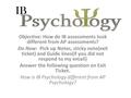 Objective: How do IB assessments look different from AP assessments? Do Now: Pick up Notes, sticky note(exit ticket) and Guide lines(if you did not respond.