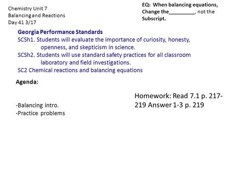 Chemistry Unit 7 Balancing and Reactions Day 41 3/17 Homework: Read 7.1 p. 217- 219 Answer 1-3 p. 219 Agenda: -Balancing intro. -Practice problems Georgia.