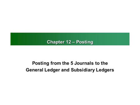 Chapter 12 – Posting Posting from the 5 Journals to the General Ledger and Subsidiary Ledgers.