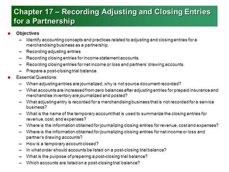 Chapter 17 – Recording Adjusting and Closing Entries for a Partnership n Objectives –Identify accounting concepts and practices related to adjusting and.