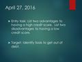 April 27, 2016  Entry task: List two advantages to having a high credit score. List two disadvantages to having a low credit score.  Target: Identify.