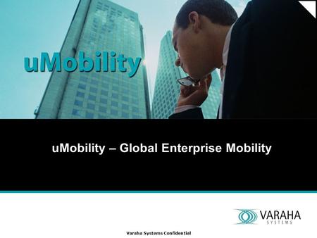 Varaha Systems Confidential uMobility – Global Enterprise Mobility.