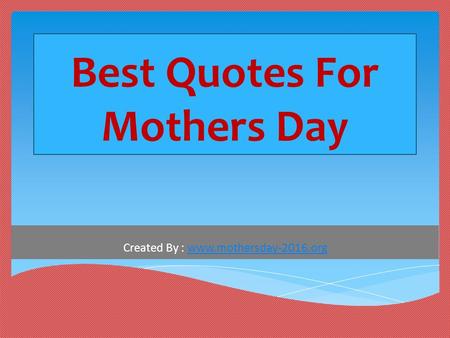 Best Quotes For Mothers Day Created By : www.mothersday-2016.orgwww.mothersday-2016.org.