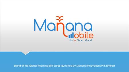 Why Choose Manana Mobile?  All our products are predominantly prepaid. So the consumer has the full control over the product cost and the estimated expenditure,