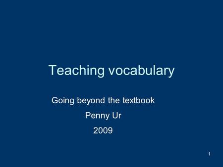 1 Teaching vocabulary Going beyond the textbook Penny Ur 2009.