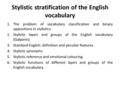 Stylistic stratification of the English vocabulary 1.The problem of vocabulary classification and binary oppositions in stylistics. 2.Stylistic layers.