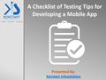 A Checklist of Testing Tips for Developing a Mobile App Presented By: Konstant Infosolutions.