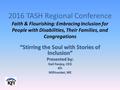 2016 TASH Regional Conference Faith & Flourishing: Embracing Inclusion for People with Disabilities, Their Families, and Congregations “Stirring the Soul.