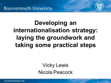 Developing an internationalisation strategy: laying the groundwork and taking some practical steps Vicky Lewis Nicola Peacock.