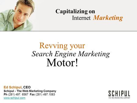 Capitalizing on Internet Marketing Revving your Search Engine Marketing Motor! Ed Schipul, CEO Schipul - The Web Marketing Company Ph (281) 497. 6567 Fax.