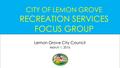 CITY OF LEMON GROVE RECREATION SERVICES FOCUS GROUP Lemon Grove City Council March 1, 2016.